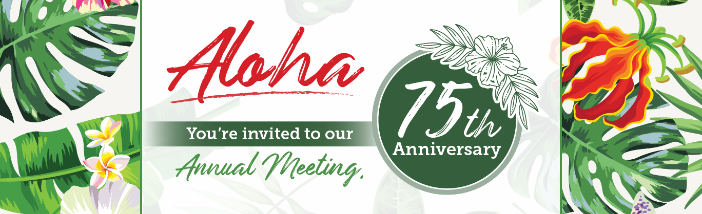 Aloha! You're invited to our 75th Anniversary Annual Meeting.