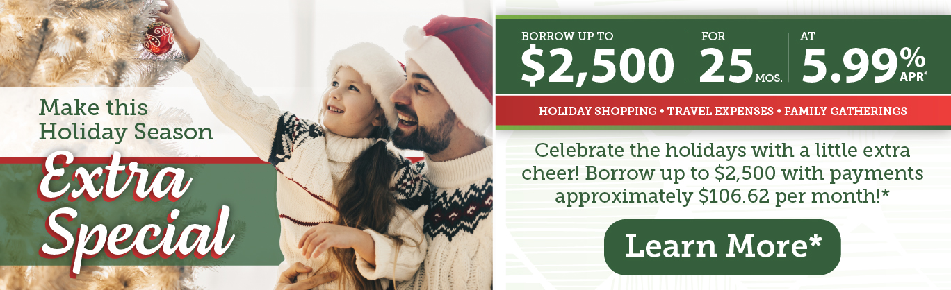 Make Your Holiday Dreams Come True Borrow up to $2,500 at just 5.99% APR for 25 months!