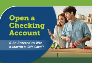 open a checking account and be entered to win a $50 Martin's Gift Card